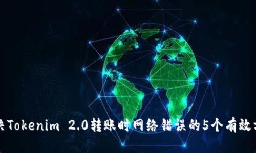 解决Tokenim 2.0转账时网络错误的5个有效方法
