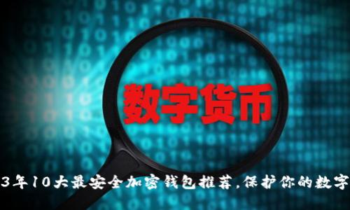 2023年10大最安全加密钱包推荐,保护你的数字资产