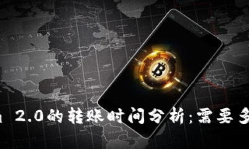 火币转到Tokenim 2.0的转账时间分析:需要多少时间才能到账?
