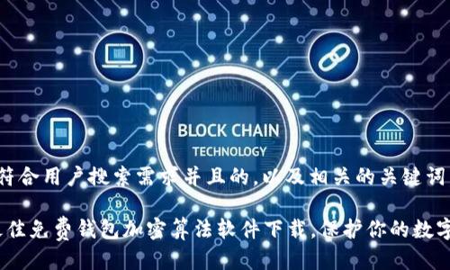 思考一个符合用户搜索需求并且的，以及相关的关键词。

2023年最佳免费钱包加密算法软件下载，保护你的数字资产安全