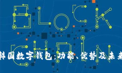 全面解析韩国数字钱包：功能、优势及未来发展趋势